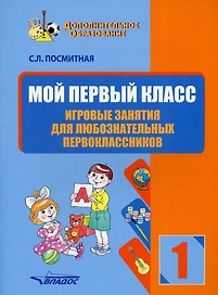 Мой первый класс. Игровые занятия для любознательных первоклассников. Учебное пособие для внеклассной работы с учащимися 1 классов общеобразовательных школ