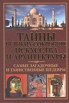 Тайны великих сокровищ искусства и архитектуры. Самые загадочные и таинственные шедевры.