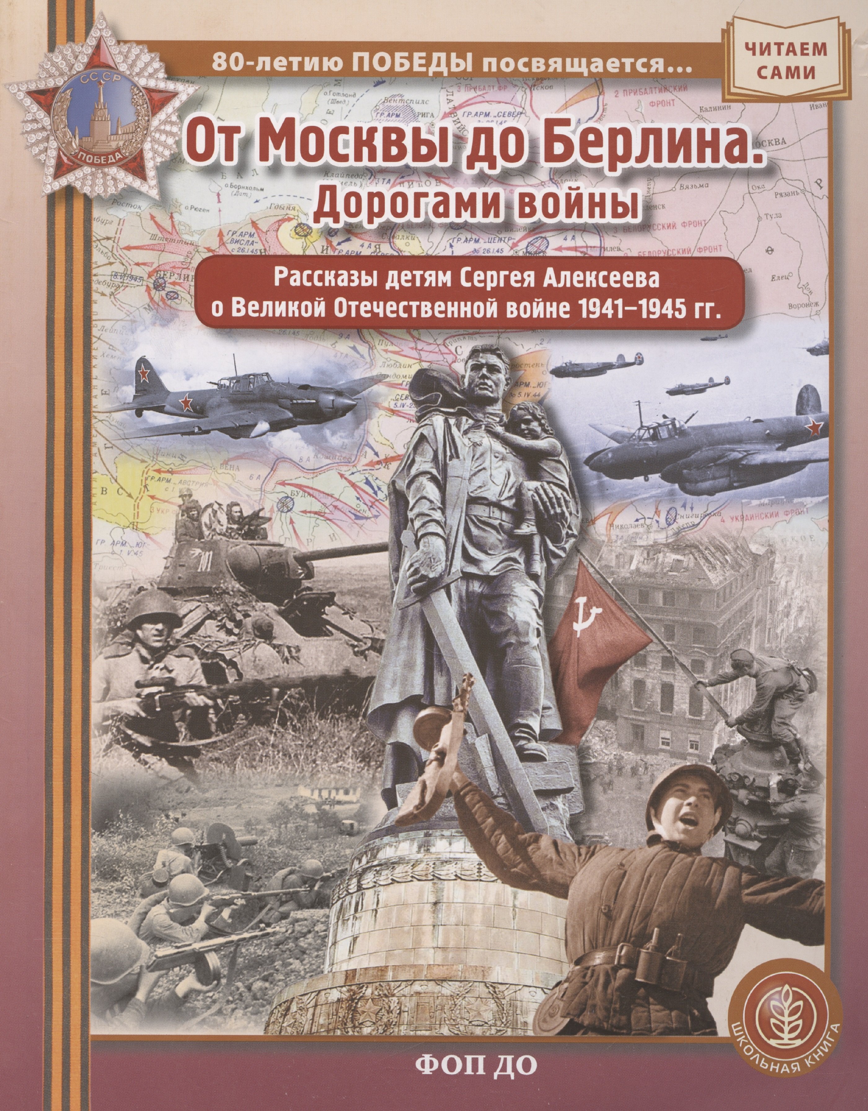 ОТ МОСКВЫ ДО БЕРЛИНА. Дорогами войны. Рассказы детям Сергея Алексеева о Великой Отечественной войне 1941–1945 гг
ОТ МОСКВЫ ДО БЕРЛИНА. Дорогами войны. Рассказы детям Сергея Алексеева о Великой Отечественной войне 1941–1945 гг