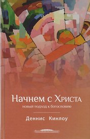 Начнем с Христа Новый подход к богословию (БогИсс) Кинлоу