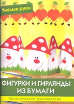 Фигурки и гирлянды из бумаги: Практическое руководство / (мягк) (Умелые руки). Хофман К. (Ниола - Пресс)