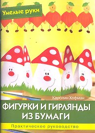 Фигурки и гирлянды из бумаги: Практическое руководство / (мягк) (Умелые руки). Хофман К. (Ниола - Пресс)