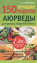 150 лучших рецептов аюрведы для здоровья молодости и красоты