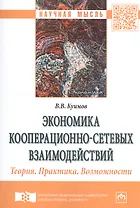 Экономика кооперационно-сетевых взаимодействий. Теория. Практика. Возможности. Монография