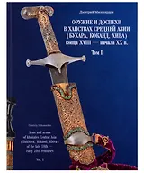 Оружие и доспехи в ханствах Средней Азии (Бухара, Хива, Коканд) конца ХVIII — начало ХХ в. Том 1