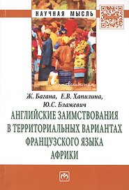 Английские заимствования в территориальных вариантах французского языка Африки: Монография - (Научная мысль-Лингвистика) /Багана Ж. Хапилина Е.В.