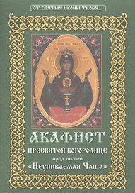 Акафист Пресвятой Богородице пред иконой Ее "Неупиваемая Чаша"