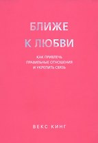 Ближе к любви: Как привлечь правильные отношения и укрепить связь