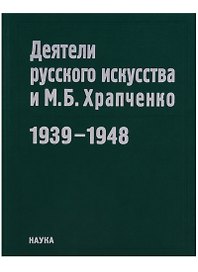 Деятели русского искусства и М.Б. Храпченко,председатель Всесоюзного комитета по делам искусств. Апрель 1939 - январь 1948. Свод писем