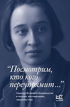 "Посмотрим, кто кого переупрямит...": Надежда Яковлевна Мандельштам в письмах, воспоминаниях, свидетельствах
