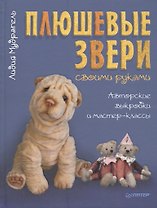 Плюшевые звери своими руками. Авторские выкройки и мастер-классы