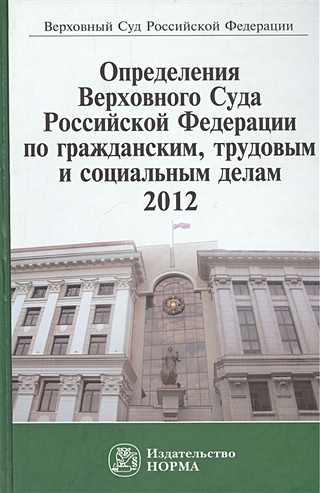 Определения Верховного Суда Российской Федерации по гражданским, трудовым и социальным делам 2012