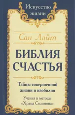 Сан Лайт. Библия Счастья. Тайны совершенной жизни и изобилия. Учение и методы «Храма Соломона»