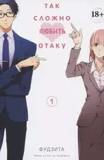 Так сложно любить отаку. Том 1 (Wotaku ni Koi wa Muzukashii / Love Is Hard for Otaku). Манга