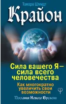 Крайон. Сила вашего Я — сила всего человечества. Как многократно увеличить свои возможности