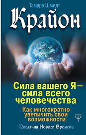 Крайон. Сила вашего Я — сила всего человечества. Как многократно увеличить свои возможности
