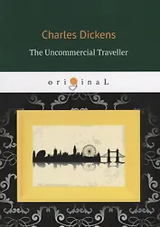 The Uncommercial Traveller = Путешественник не по торговым делам: кн. на англ.яз.