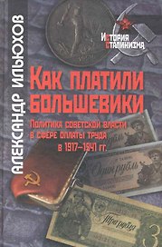Как платили большевики: Политика советской власти в сфере оплаты труда в 1917-1941 гг