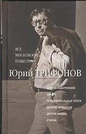 Все московские повести: Дом на набережной. Обмен. Предварительные итоги. Долгое прощание. Другая жизнь. Старик