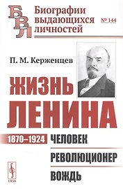 Жизнь Ленина: 1870–1924: Человек. Революционер. Вождь