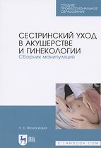 Сестринский уход в акушерстве и гинекологии. Сборник манипуляций. Учебное пособие для СПО