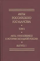 Акты Российского Государства. Том I. Акты, относящиеся к истории Западной России. Выпуск 1