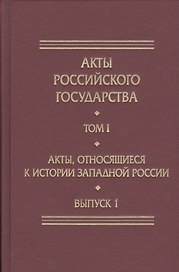Акты Российского Государства. Том I. Акты, относящиеся к истории Западной России. Выпуск 1
