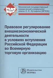Правовое регулирование внешнеэкономической деятельности в условиях вступления Российской Федерации во Всемирную торговую организацию: монография