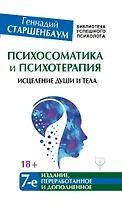 Психосоматика и психотерапия. Исцеление души и тела. 7-е издание, переработанное и дополненное