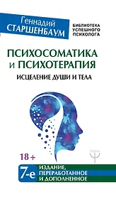 Психосоматика и психотерапия. Исцеление души и тела. 7-е издание, переработанное и дополненное