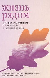 Жизнь рядом. Чем помочь близким с деменцией и как помочь себе