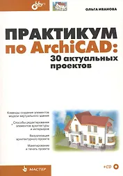 Практикум по ArchiCAD: 30 актуальных проектов. / (+ CD)
