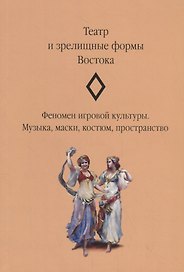 Театр и зрелищные формы Востока. Феномен игровой культуры. Музыка, маски, костюм, пространство. Сборник статей. Выпуск 2