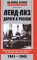 Ленд-лиз. Дороги в Россию. Военные поставки США для СССР во Второй Мировой войне. 1941-1945