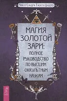 Магия Золотой Зари: полное руководство по высшим оккультным наукам