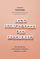 Самосострадание для родителей. Как воспитать счастливого ребенка, заботясь о себе