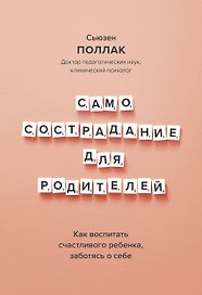 Самосострадание для родителей. Как воспитать счастливого ребенка, заботясь о себе