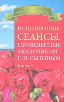 Исцеляющие сеансы проведенные академиком Г. Н. Сытиным. Книга 2.