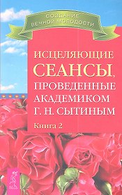 Исцеляющие сеансы проведенные академиком Г. Н. Сытиным. Книга 2.