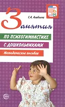 Занятия по психогимнастике с дошкольниками : Методическое пособие / 2-е изд., перераб. и доп.