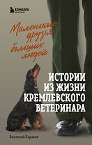 Маленькие друзья больших людей. Истории из жизни кремлевского ветеринара
