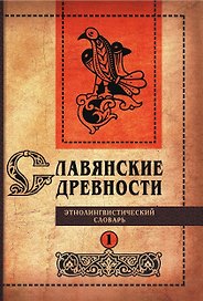 Славянские древности: этнолингвистический словарь: в 5 томах Том 1. А (Август)–Г (Гусь)