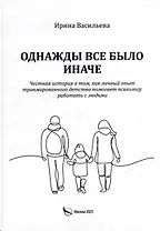 Однажды все было иначе. Честная история о том, как личный опыт травмированного детства помогает психологу работать с людьми