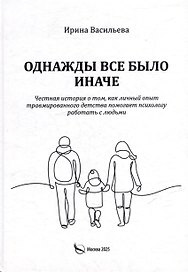 Однажды все было иначе. Честная история о том, как личный опыт травмированного детства помогает психологу работать с людьми