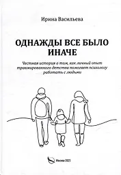 Однажды все было иначе. Честная история о том, как личный опыт травмированного детства помогает психологу работать с людьми