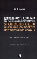 Деятельность адвоката при расследовании и рассмотрении уголовных дел о незаконном обороте наркотических средств. Уч. пос. Спецкурс для магистрантов