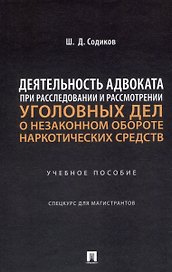 Деятельность адвоката при расследовании и рассмотрении уголовных дел о незаконном обороте наркотических средств. Уч. пос. Спецкурс для магистрантов