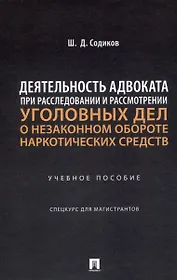 Деятельность адвоката при расследовании и рассмотрении уголовных дел о незаконном обороте наркотических средств. Уч. пос. Спецкурс для магистрантов