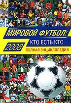 Мировой футбол: кто есть кто:2009: Полная энциклопедия, 3-е изд.,испр. и доп.