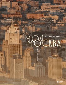 Моя Москва. Город в кадре (Эксклюзивный фотоальбом)